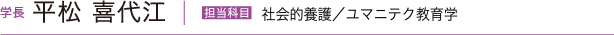 学長 平松 喜代江　担当科目 社会的養護／ユマニテク教育学