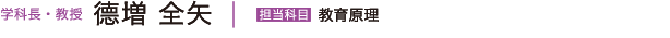 学科長・教授 德増 全矢　担当科目／教育原理