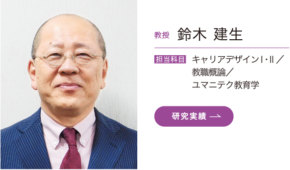 教授 鈴木 建生　担当科目 キャリアデザインⅠ・Ⅱ／教職概論/ユマニテク教育学