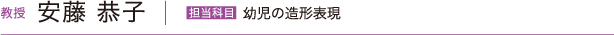 教授 安藤 恭子　担当科目 幼児の造形表現／保育教育実践演習