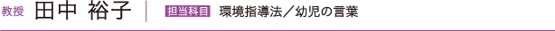 教授  田中裕子　担当科目  環境指導法／幼児の言葉