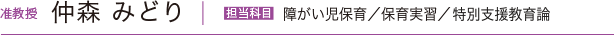 准教授 仲森 みどり　担当科目／障がい児保育／保育実習